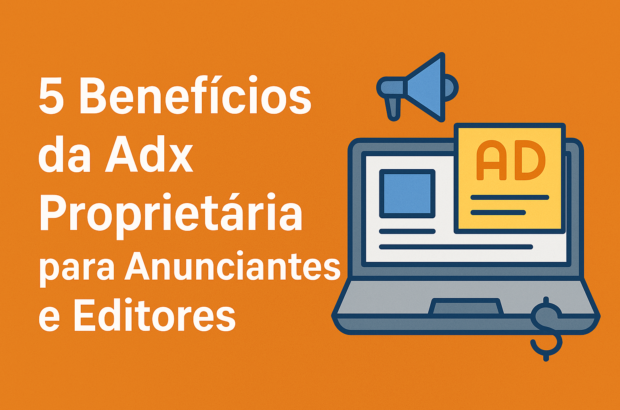 5 Benefícios da Adx Proprietária para Anunciantes e Editores